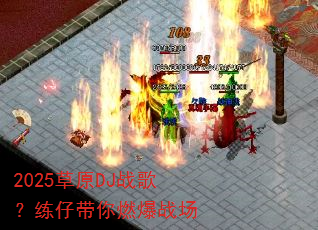 2025��ԭDJս�裿���д���ȼ��ս��