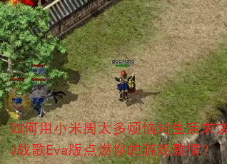 如何用小米周太多烦恼对生活求饶DJ战歌Eva版点燃你的游戏激情? 如何用小米周太多烦恼对生活求饶DJ战歌Eva版点燃你的游戏激情?