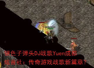 银色子弹头DJ战歌Yuen成都炫音社:传奇游戏战歌新篇章? 银色子弹头DJ战歌Yuen成都炫音社:传奇游戏战歌新篇章?