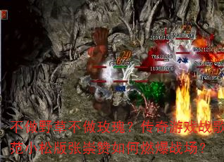 不做野草不做玫瑰?传奇游戏战歌范小松版张崇赞如何燃爆战场? 不做野草不做玫瑰?传奇游戏战歌范小松版张崇赞如何燃爆战场?