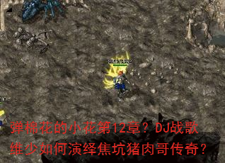 弹棉花的小花第12章?DJ战歌维少如何演绎焦坑猪肉哥传奇? 弹棉花的小花第12章?DJ战歌维少如何演绎焦坑猪肉哥传奇?