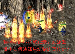 弹棉花的小花第12章?DJ战歌维少如何演绎焦坑猪肉哥传奇? 弹棉花的小花第12章?DJ战歌维少如何演绎焦坑猪肉哥传奇?