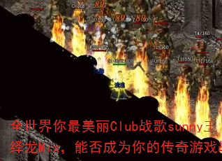 全世界你最美丽Club战歌sunny王绎龙Mix,能否成为你的传奇游戏战歌? 全世界你最美丽Club战歌sunny王绎龙Mix,能否成为你的传奇游戏战歌?