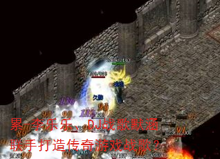 累-李乐乐、DJ战歌默涵联手打造传奇游戏战歌? 累-李乐乐、DJ战歌默涵联手打造传奇游戏战歌?