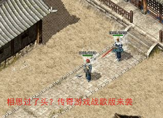 相思过了头?传奇游戏战歌版来袭 相思过了头?传奇游戏战歌版来袭