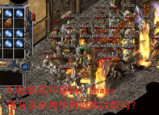 DJ战歌筱布提供:Shaga电音适合做传奇游戏战歌吗? DJ战歌筱布提供:Shaga电音适合做传奇游戏战歌吗?