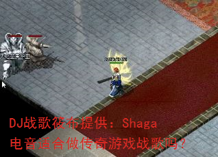 DJ战歌筱布提供:Shaga电音适合做传奇游戏战歌吗? DJ战歌筱布提供:Shaga电音适合做传奇游戏战歌吗?