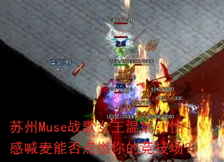 苏州Muse战歌女王温妮:性感喊麦能否点燃你的竞技场? 苏州Muse战歌女王温妮:性感喊麦能否点燃你的竞技场?