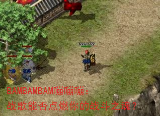 BAMBAMBAM嘣嘣嘣:战歌能否点燃你的战斗之魂? BAMBAMBAM嘣嘣嘣:战歌能否点燃你的战斗之魂?