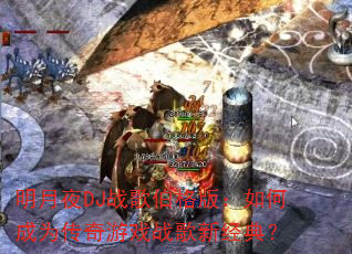 明月夜DJ战歌伯格版:如何成为传奇游戏战歌新经典? 明月夜DJ战歌伯格版:如何成为传奇游戏战歌新经典?