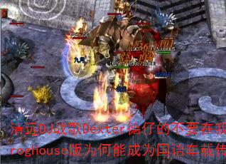 清远DJ战歌Dexter德仔的不要在我寂寞的时候说爱我ProgHouse版为何能成为国语车载传奇传奇游戏战歌? 清远DJ战歌Dexter德仔的不要在我寂寞的时候说爱我ProgHouse版为何能成为国语车载传奇传奇游戏战歌?