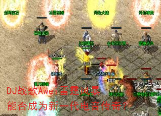 DJ战歌Awei雷霆风暴能否成为新一代电音传奇? DJ战歌Awei雷霆风暴能否成为新一代电音传奇?