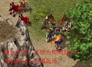 断线之后,战歌为何响起?DJ阿华Remix引爆战场 断线之后,战歌为何响起?DJ阿华Remix引爆战场