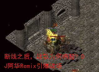 断线之后,战歌为何响起?DJ阿华Remix引爆战场 断线之后,战歌为何响起?DJ阿华Remix引爆战场