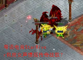 粤语电音StarRiver包房女声慢摇传奇战歌? 粤语电音StarRiver包房女声慢摇传奇战歌?
