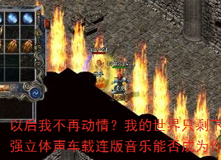 以后我不再动情?我的世界只剩下悲伤?2025超强立体声车载连版音乐能否成为你的传奇游戏战歌? 以后我不再动情?我的世界只剩下悲伤?2025超强立体声车载连版音乐能否成为你的传奇游戏战歌?