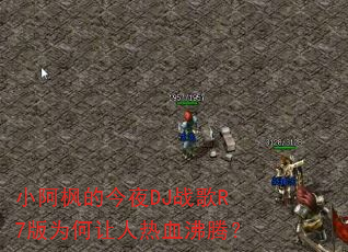 小阿枫的今夜DJ战歌R7版为何让人热血沸腾? 小阿枫的今夜DJ战歌R7版为何让人热血沸腾?