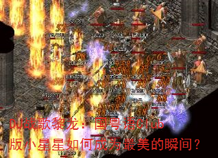 DJ战歌黎龙:国粤语Club版小星星如何成为最美的瞬间? DJ战歌黎龙:国粤语Club版小星星如何成为最美的瞬间?