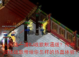 人间这一遭DJ战歌默涵版?传奇游戏战歌带给你怎样的热血体验? 人间这一遭DJ战歌默涵版?传奇游戏战歌带给你怎样的热血体验?