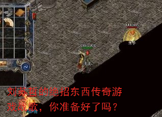 刘苏哲的绝招东西传奇游戏战歌,你准备好了吗? 刘苏哲的绝招东西传奇游戏战歌,你准备好了吗?