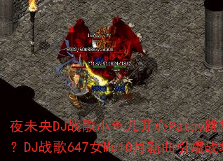 夜未央DJ战歌小鱼儿开心Patay跳舞现场?DJ战歌647女Mc10月新曲引爆战场 夜未央DJ战歌小鱼儿开心Patay跳舞现场?DJ战歌647女Mc10月新曲引爆战场