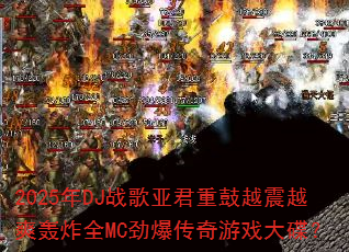 2025年DJ战歌亚君重鼓越震越爽轰炸全MC劲爆传奇游戏大碟? 2025年DJ战歌亚君重鼓越震越爽轰炸全MC劲爆传奇游戏大碟?