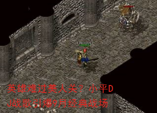 英雄难过美人关?小平DJ战歌引爆9月经典战场 英雄难过美人关?小平DJ战歌引爆9月经典战场