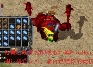 裕美雪映移城DJ战歌阿燦ProgHouseMix粤语女声,能否点燃你的竞技之魂? 裕美雪映移城DJ战歌阿燦ProgHouseMix粤语女声,能否点燃你的竞技之魂?