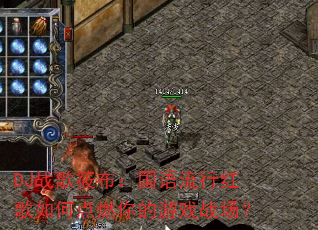 DJ战歌筱布:国语流行红歌如何点燃你的游戏战场? DJ战歌筱布:国语流行红歌如何点燃你的游戏战场?