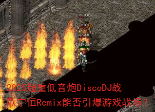 2025超重低音炮DiscoDJ战歌宇恒Remix能否引爆游戏战场? 2025超重低音炮DiscoDJ战歌宇恒Remix能否引爆游戏战场?