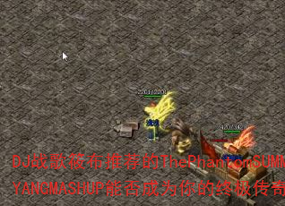 DJ战歌筱布推荐的ThePhantomSUMMER.YANGMASHUP能否成为你的终极传奇游戏战歌? DJ战歌筱布推荐的ThePhantomSUMMER.YANGMASHUP能否成为你的终极传奇游戏战歌?