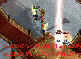 DJ战歌筱布推荐的ThePhantomSUMMER.YANGMASHUP能否成为你的终极传奇游戏战歌? DJ战歌筱布推荐的ThePhantomSUMMER.YANGMASHUP能否成为你的终极传奇游戏战歌?