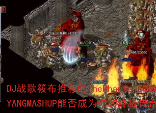 DJս���㲼�Ƽ���ThePhantomSUMMER.YANGMASHUP�ܷ��Ϊ����ռ�������Ϸս�裿