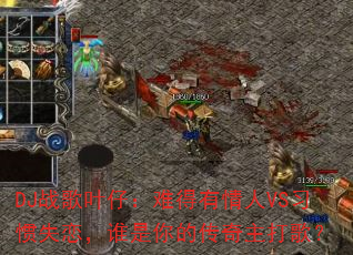 DJ战歌叶仔:难得有情人VS习惯失恋,谁是你的传奇主打歌? DJ战歌叶仔:难得有情人VS习惯失恋,谁是你的传奇主打歌?