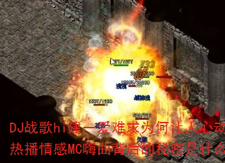 DJ战歌hi建一爱难求为何让人心动?热播情感MC嗨曲背后的秘密是什么? DJ战歌hi建一爱难求为何让人心动?热播情感MC嗨曲背后的秘密是什么?