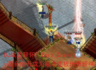 DJ战歌释怀?Zero_Gravity混音能否成为蹦迪连板传奇新神曲? DJ战歌释怀?Zero_Gravity混音能否成为蹦迪连板传奇新神曲?