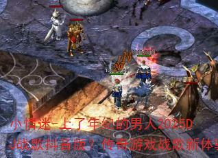 小情迷-上了年纪的男人2025DJ战歌抖音版?传奇游戏战歌新体验 小情迷-上了年纪的男人2025DJ战歌抖音版?传奇游戏战歌新体验
