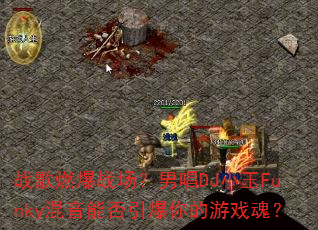 战歌燃爆战场?男唱DJ小玉Funky混音能否引爆你的游戏魂? 战歌燃爆战场?男唱DJ小玉Funky混音能否引爆你的游戏魂?