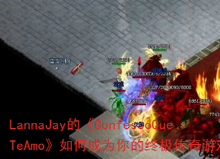 LannaJay的《ConfessoQueTeAmo》如何成为你的终极传奇游戏战歌? LannaJay的《ConfessoQueTeAmo》如何成为你的终极传奇游戏战歌?