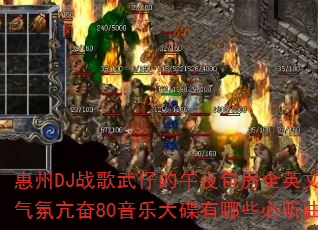 惠州DJ战歌武仔的午夜包房全英文时尚气氛亢奋80音乐大碟有哪些必听曲目? 惠州DJ战歌武仔的午夜包房全英文时尚气氛亢奋80音乐大碟有哪些必听曲目?