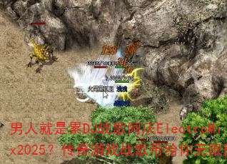 男人就是累DJ战歌阿庆ElectroMix2025?传奇游戏战歌带给你无限能量 男人就是累DJ战歌阿庆ElectroMix2025?传奇游戏战歌带给你无限能量