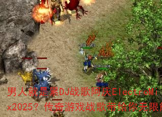 男人就是累DJ战歌阿庆ElectroMix2025?传奇游戏战歌带给你无限能量 男人就是累DJ战歌阿庆ElectroMix2025?传奇游戏战歌带给你无限能量