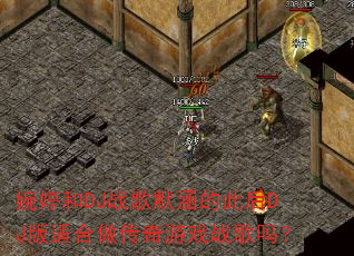婉婷和DJ战歌默涵的此后DJ版适合做传奇游戏战歌吗? 婉婷和DJ战歌默涵的此后DJ版适合做传奇游戏战歌吗?