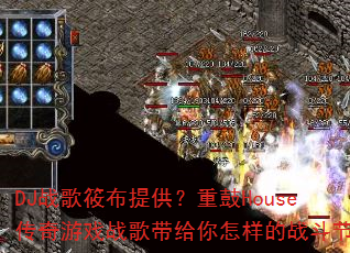 DJ战歌筱布提供?重鼓House传奇游戏战歌带给你怎样的战斗节奏 DJ战歌筱布提供?重鼓House传奇游戏战歌带给你怎样的战斗节奏