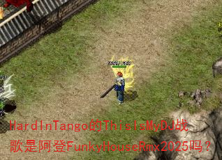 HardInTango的ThisIsMyDJ战歌是阿登FunkyHouseRmx2025吗? HardInTango的ThisIsMyDJ战歌是阿登FunkyHouseRmx2025吗?