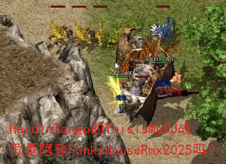 HardInTango的ThisIsMyDJ战歌是阿登FunkyHouseRmx2025吗? HardInTango的ThisIsMyDJ战歌是阿登FunkyHouseRmx2025吗?