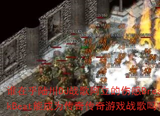 谁在乎陆川DJ战歌阿立的伤感BreakBeat能成为传奇传奇游戏战歌吗? 谁在乎陆川DJ战歌阿立的伤感BreakBeat能成为传奇传奇游戏战歌吗?