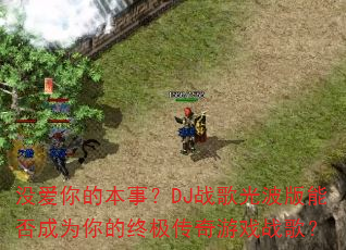 没爱你的本事?DJ战歌光波版能否成为你的终极传奇游戏战歌? 没爱你的本事?DJ战歌光波版能否成为你的终极传奇游戏战歌?
