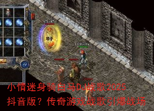 小情迷身骑白马DJ战歌2025抖音版?传奇游戏战歌引爆战场 小情迷身骑白马DJ战歌2025抖音版?传奇游戏战歌引爆战场