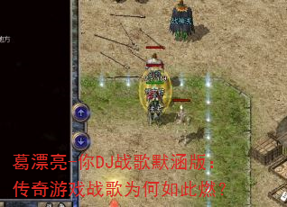 葛漂亮-你DJ战歌默涵版:传奇游戏战歌为何如此燃? 葛漂亮-你DJ战歌默涵版:传奇游戏战歌为何如此燃?